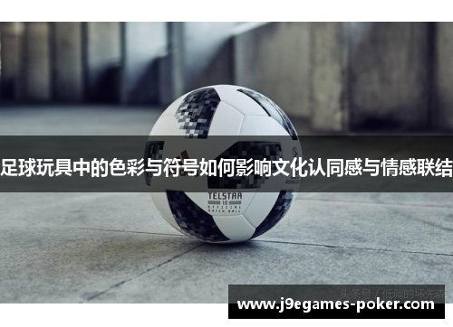 足球玩具中的色彩与符号如何影响文化认同感与情感联结