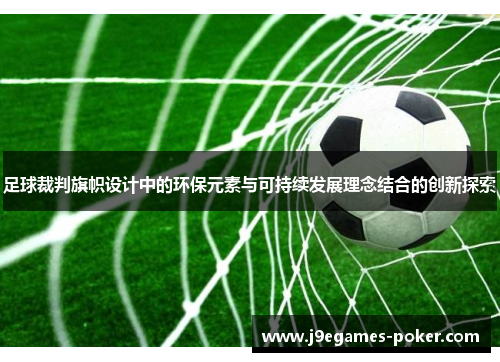 足球裁判旗帜设计中的环保元素与可持续发展理念结合的创新探索